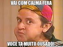 Meme do Quico, do Chaves, com a legenda "Vai com calma, fera, você tá muito ousado!"